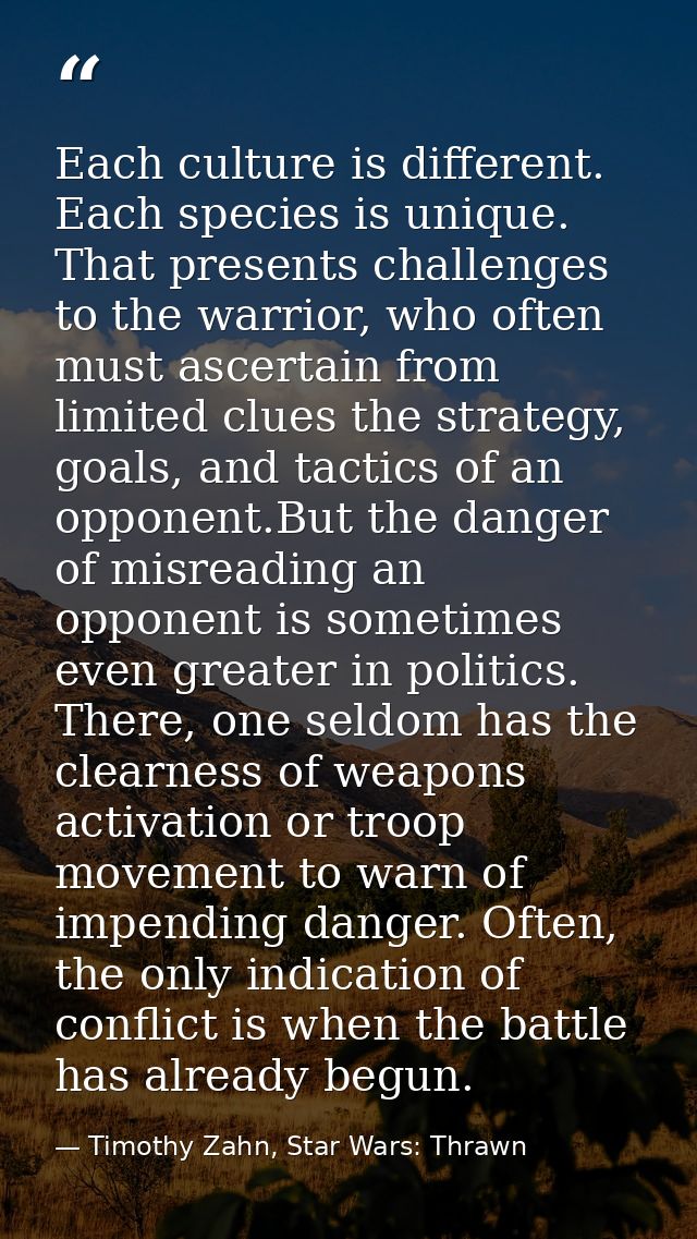 Each culture is different. Each species is unique. That presents challenges to the warrior, who often must ascertain fro — Timothy Zahn, Star Wars: Thrawn