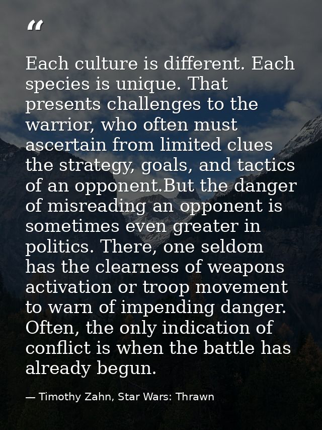 Each culture is different. Each species is unique. That presents challenges to the warrior, who often must ascertain fro — Timothy Zahn, Star Wars: Thrawn