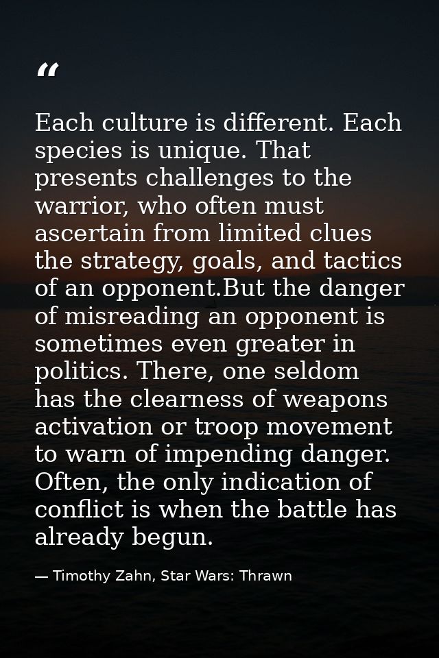 Each culture is different. Each species is unique. That presents challenges to the warrior, who often must ascertain fro — Timothy Zahn, Star Wars: Thrawn