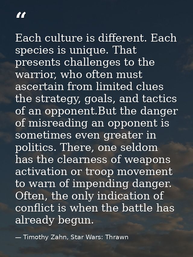 Each culture is different. Each species is unique. That presents challenges to the warrior, who often must ascertain fro — Timothy Zahn, Star Wars: Thrawn