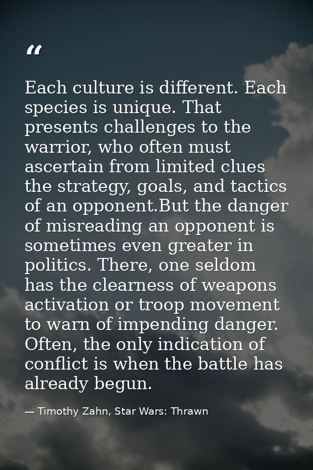 Each culture is different. Each species is unique. That presents challenges to the warrior, who often must ascertain fro — Timothy Zahn, Star Wars: Thrawn