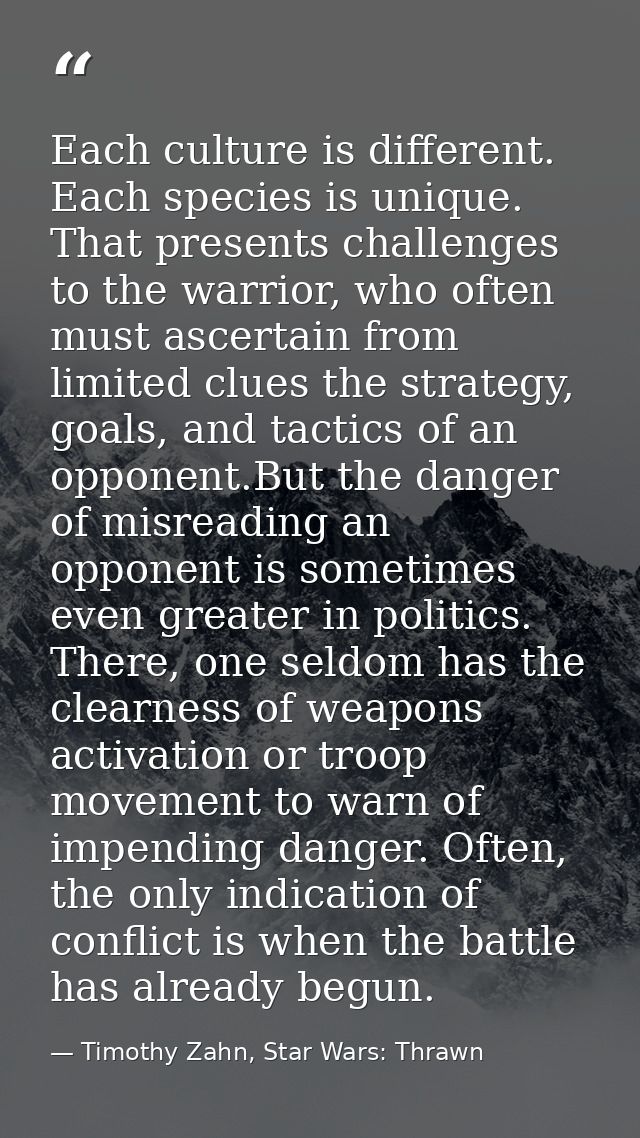 Each culture is different. Each species is unique. That presents challenges to the warrior, who often must ascertain fro — Timothy Zahn, Star Wars: Thrawn