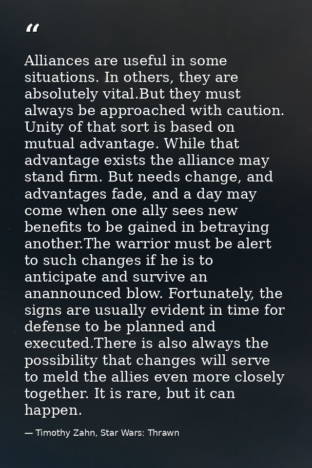 Alliances are useful in some situations. In others, they are absolutely vital.But they must always be approached with ca — Timothy Zahn, Star Wars: Thrawn