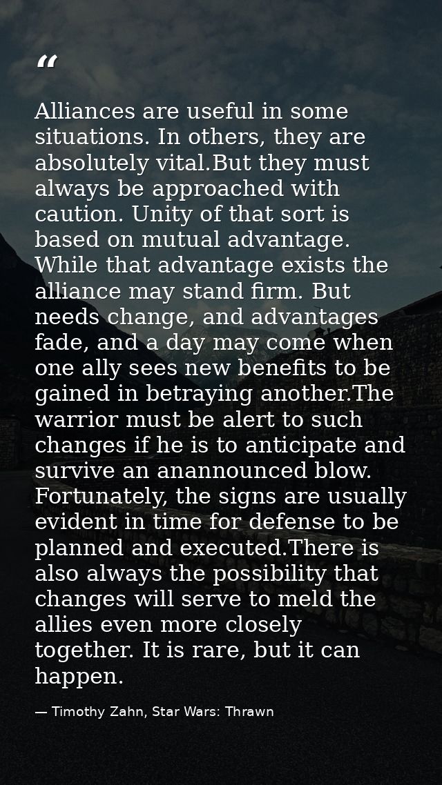 Alliances are useful in some situations. In others, they are absolutely vital.But they must always be approached with ca — Timothy Zahn, Star Wars: Thrawn