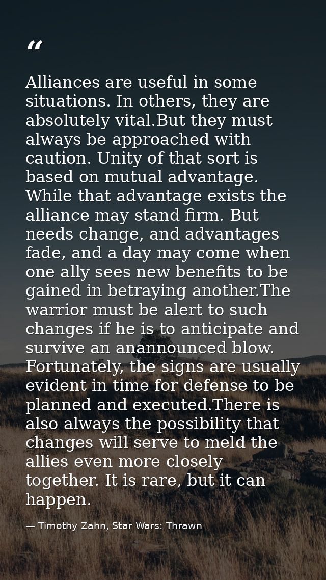 Alliances are useful in some situations. In others, they are absolutely vital.But they must always be approached with ca — Timothy Zahn, Star Wars: Thrawn