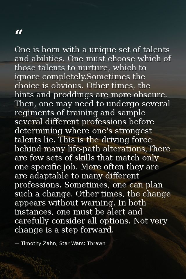 One is born with a unique set of talents and abilities. One must choose which of those talents to nurture, which to igno — Timothy Zahn, Star Wars: Thrawn