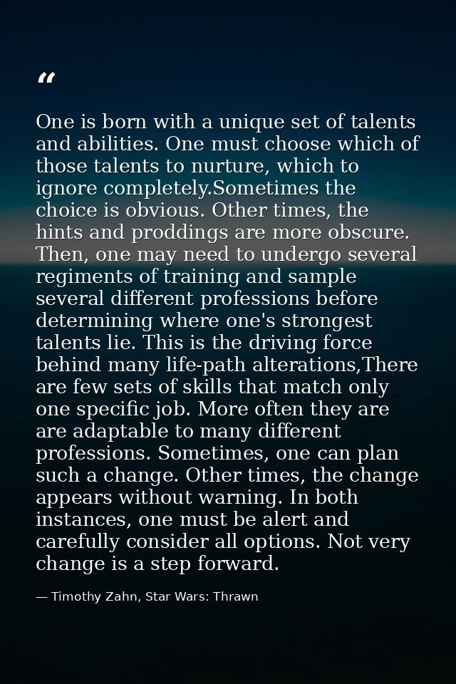 One is born with a unique set of talents and abilities. One must choose which of those talents to nurture, which to igno — Timothy Zahn, Star Wars: Thrawn