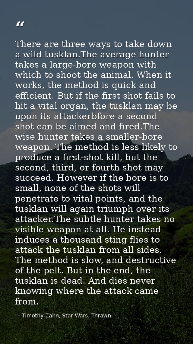 There are three ways to take down a wild tusklan.The average hunter takes a large-bore weapon with which to shoot the an — Timothy Zahn, Star Wars: Thrawn