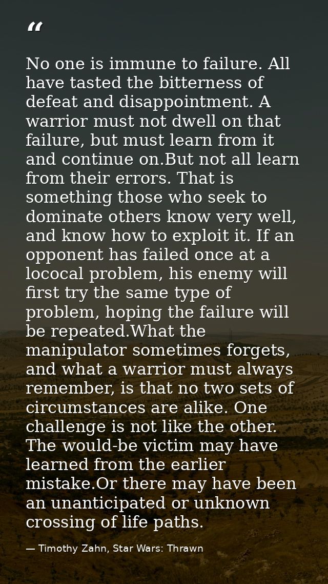 No one is immune to failure. All have tasted the bitterness of defeat and disappointment. A warrior must not dwell on th — Timothy Zahn, Star Wars: Thrawn