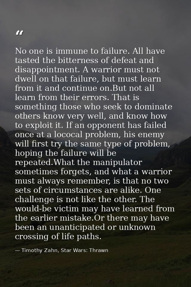 No one is immune to failure. All have tasted the bitterness of defeat and disappointment. A warrior must not dwell on th — Timothy Zahn, Star Wars: Thrawn