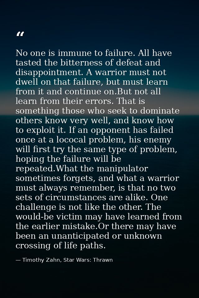 No one is immune to failure. All have tasted the bitterness of defeat and disappointment. A warrior must not dwell on th — Timothy Zahn, Star Wars: Thrawn