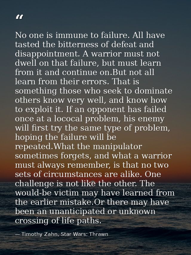 No one is immune to failure. All have tasted the bitterness of defeat and disappointment. A warrior must not dwell on th — Timothy Zahn, Star Wars: Thrawn