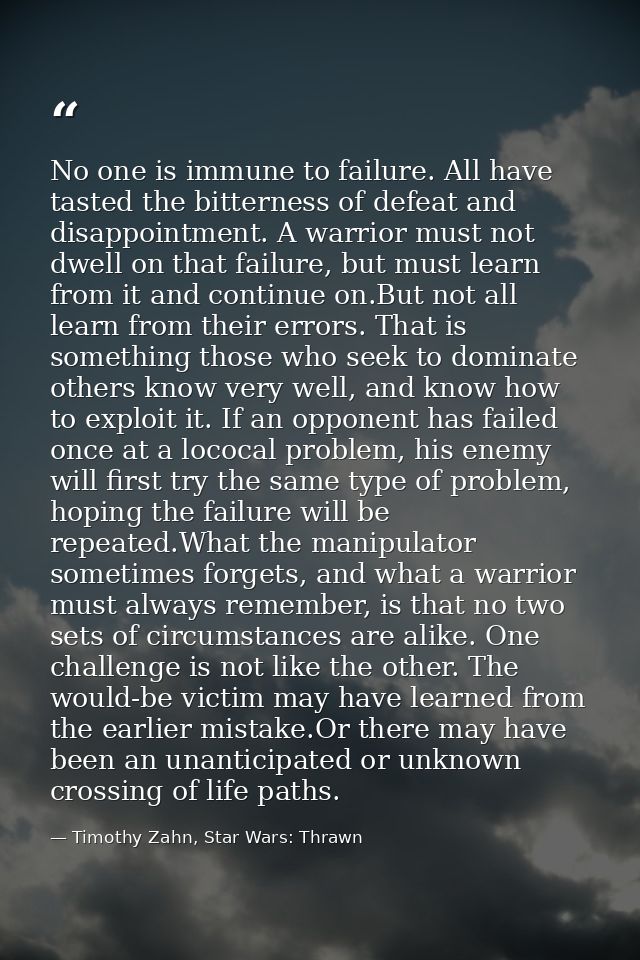 No one is immune to failure. All have tasted the bitterness of defeat and disappointment. A warrior must not dwell on th — Timothy Zahn, Star Wars: Thrawn