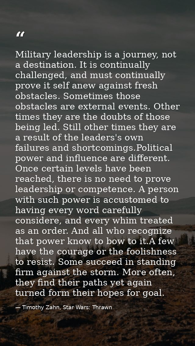 Military leadership is a journey, not a destination. It is continually challenged, and must continually prove it self an — Timothy Zahn, Star Wars: Thrawn