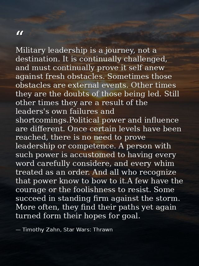 Military leadership is a journey, not a destination. It is continually challenged, and must continually prove it self an — Timothy Zahn, Star Wars: Thrawn