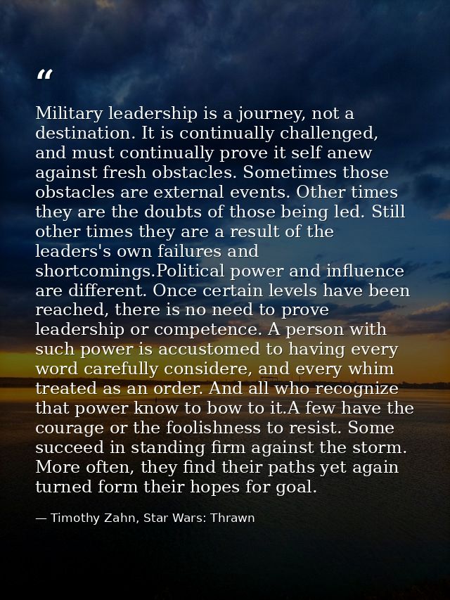Military leadership is a journey, not a destination. It is continually challenged, and must continually prove it self an — Timothy Zahn, Star Wars: Thrawn