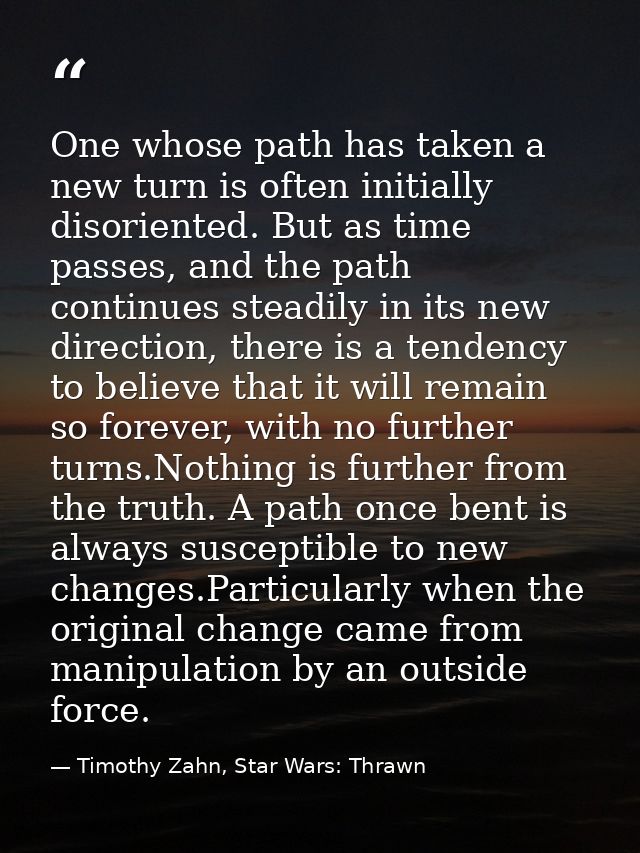 One whose path has taken a new turn is often initially disoriented. But as time passes, and the path continues steadily  — Timothy Zahn, Star Wars: Thrawn