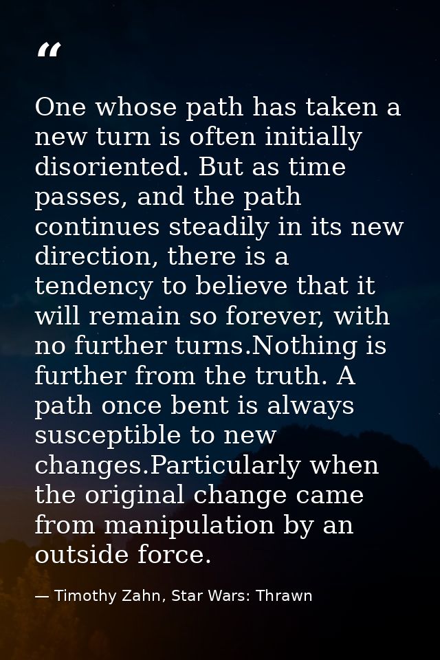 One whose path has taken a new turn is often initially disoriented. But as time passes, and the path continues steadily  — Timothy Zahn, Star Wars: Thrawn