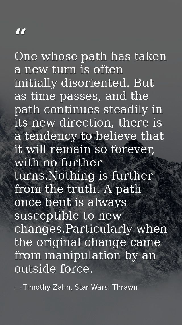 One whose path has taken a new turn is often initially disoriented. But as time passes, and the path continues steadily  — Timothy Zahn, Star Wars: Thrawn