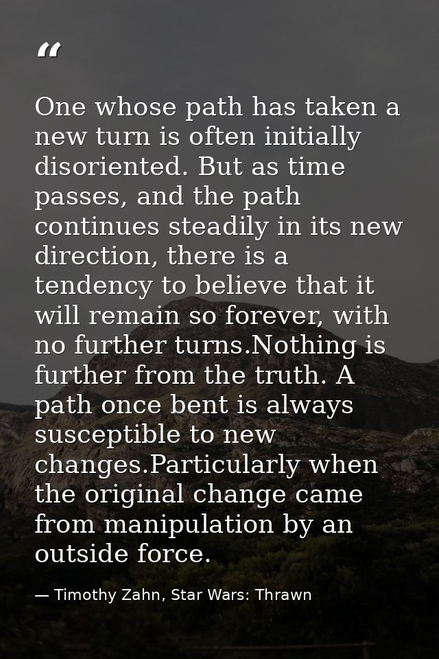 One whose path has taken a new turn is often initially disoriented. But as time passes, and the path continues steadily  — Timothy Zahn, Star Wars: Thrawn
