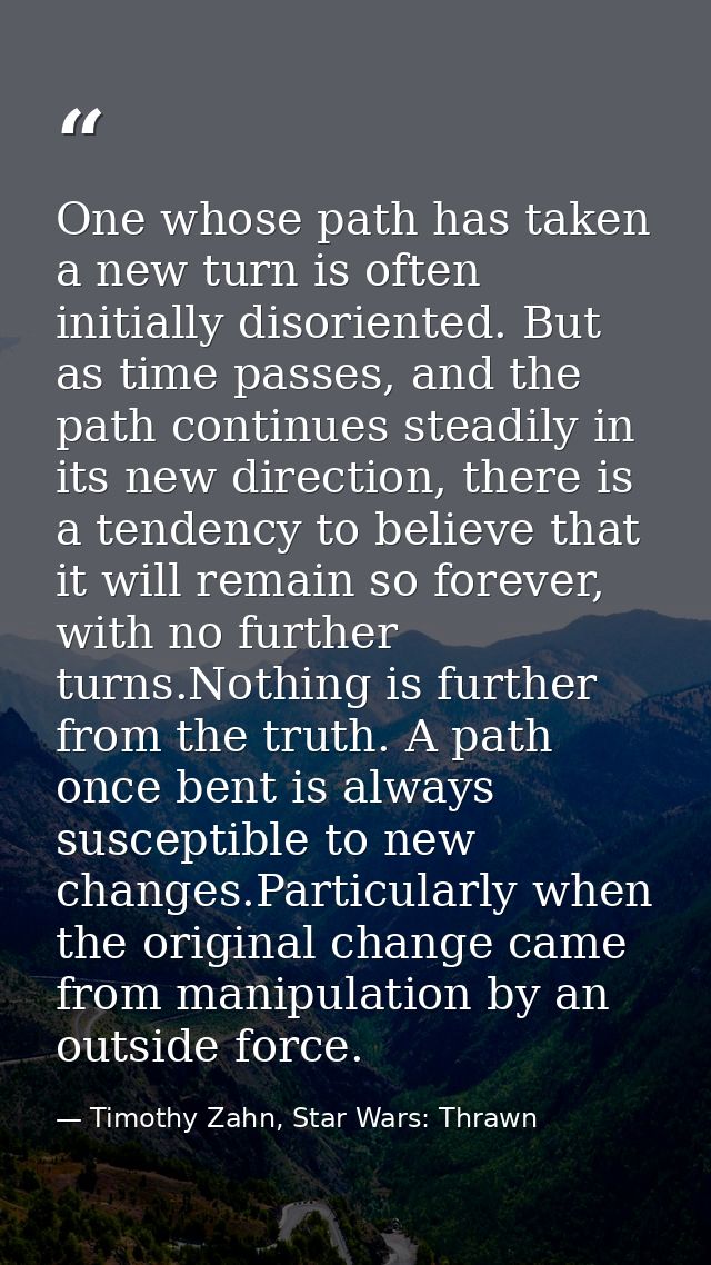 One whose path has taken a new turn is often initially disoriented. But as time passes, and the path continues steadily  — Timothy Zahn, Star Wars: Thrawn