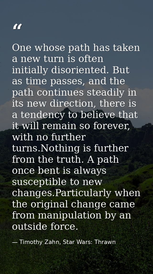 One whose path has taken a new turn is often initially disoriented. But as time passes, and the path continues steadily  — Timothy Zahn, Star Wars: Thrawn