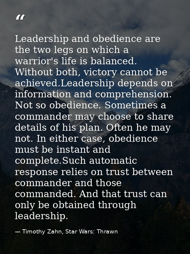 Leadership and obedience are the two legs on which a warrior's life is balanced. Without both, victory cannot be achieve — Timothy Zahn, Star Wars: Thrawn