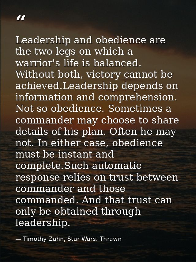 Leadership and obedience are the two legs on which a warrior's life is balanced. Without both, victory cannot be achieve — Timothy Zahn, Star Wars: Thrawn