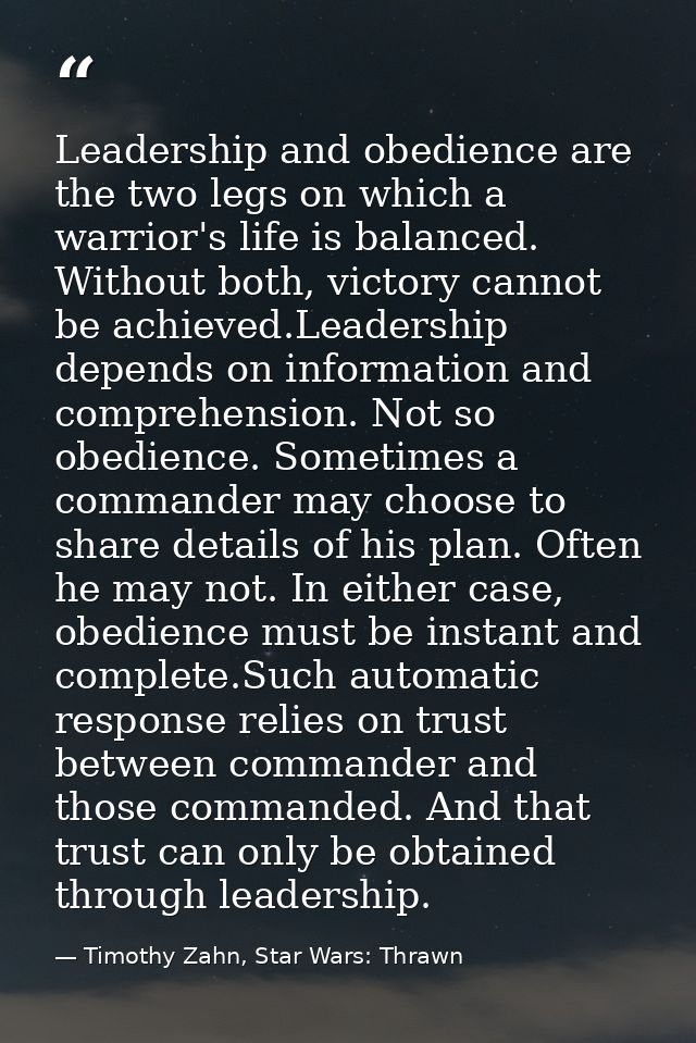 Leadership and obedience are the two legs on which a warrior's life is balanced. Without both, victory cannot be achieve — Timothy Zahn, Star Wars: Thrawn