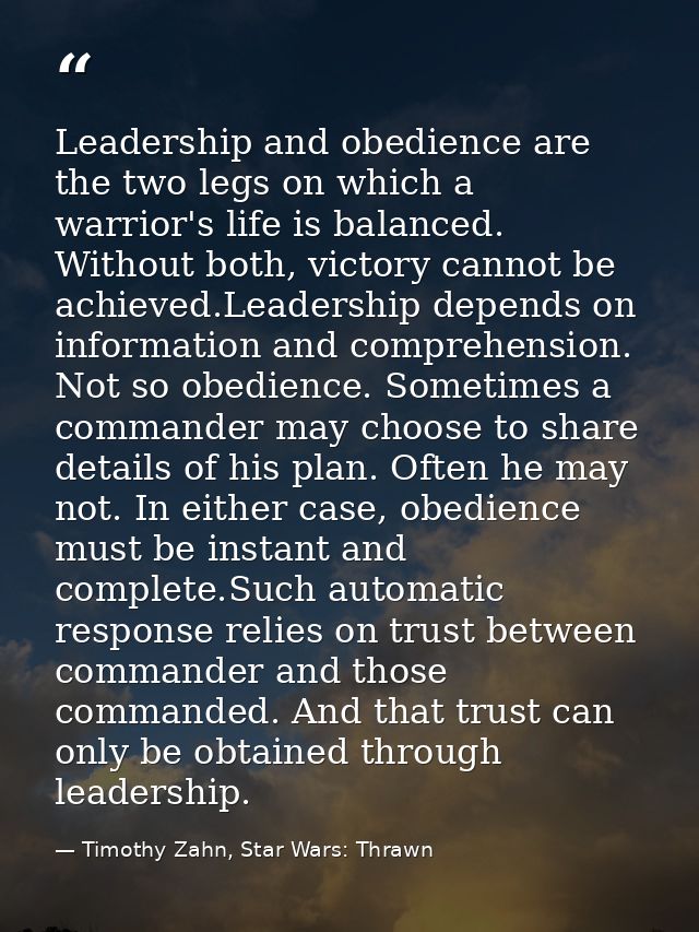 Leadership and obedience are the two legs on which a warrior's life is balanced. Without both, victory cannot be achieve — Timothy Zahn, Star Wars: Thrawn