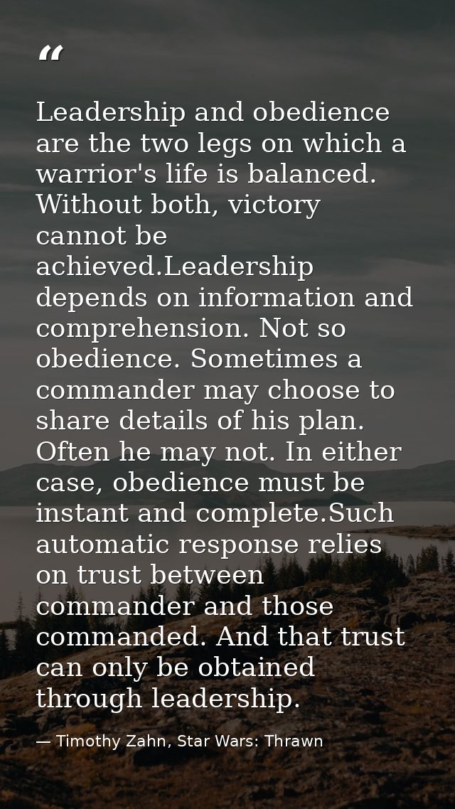 Leadership and obedience are the two legs on which a warrior's life is balanced. Without both, victory cannot be achieve — Timothy Zahn, Star Wars: Thrawn