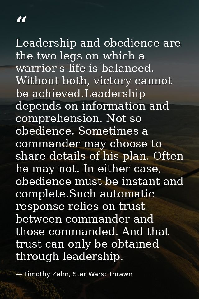 Leadership and obedience are the two legs on which a warrior's life is balanced. Without both, victory cannot be achieve — Timothy Zahn, Star Wars: Thrawn