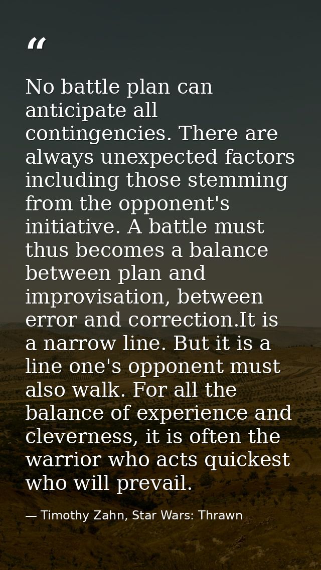 No battle plan can anticipate all contingencies. There are always unexpected factors including those stemming from the o — Timothy Zahn, Star Wars: Thrawn