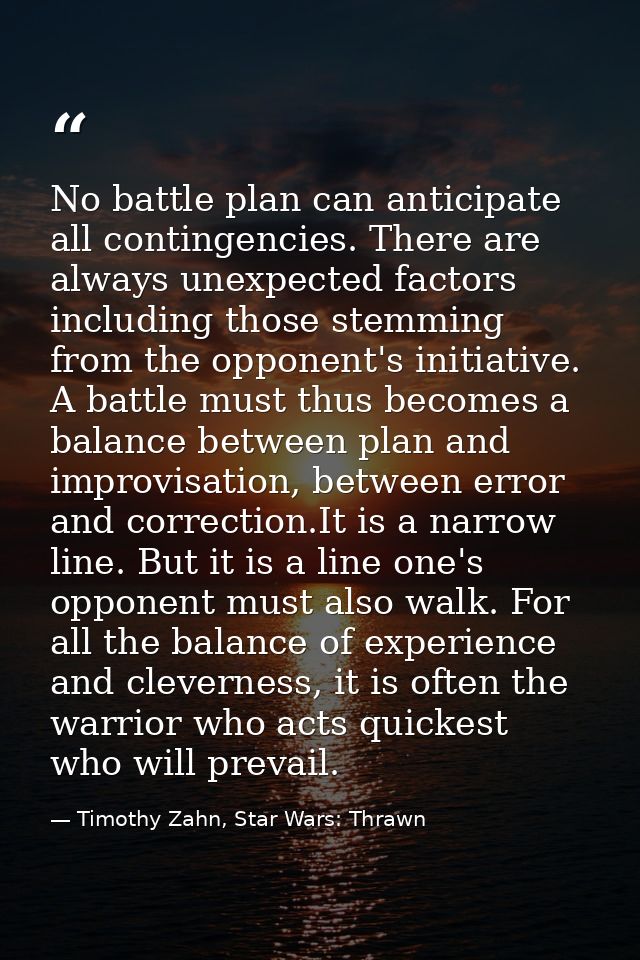 No battle plan can anticipate all contingencies. There are always unexpected factors including those stemming from the o — Timothy Zahn, Star Wars: Thrawn