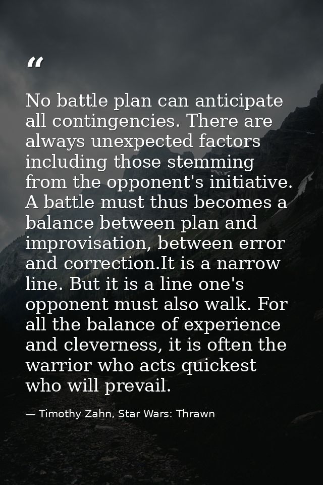 No battle plan can anticipate all contingencies. There are always unexpected factors including those stemming from the o — Timothy Zahn, Star Wars: Thrawn