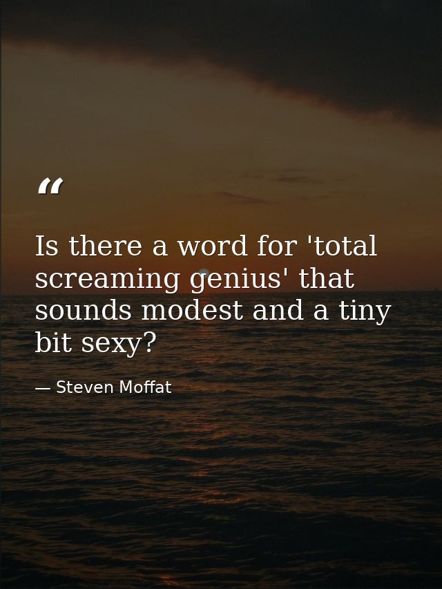 Is there a word for 'total screaming genius' that sounds modest and a tiny bit sexy? — Steven Moffat