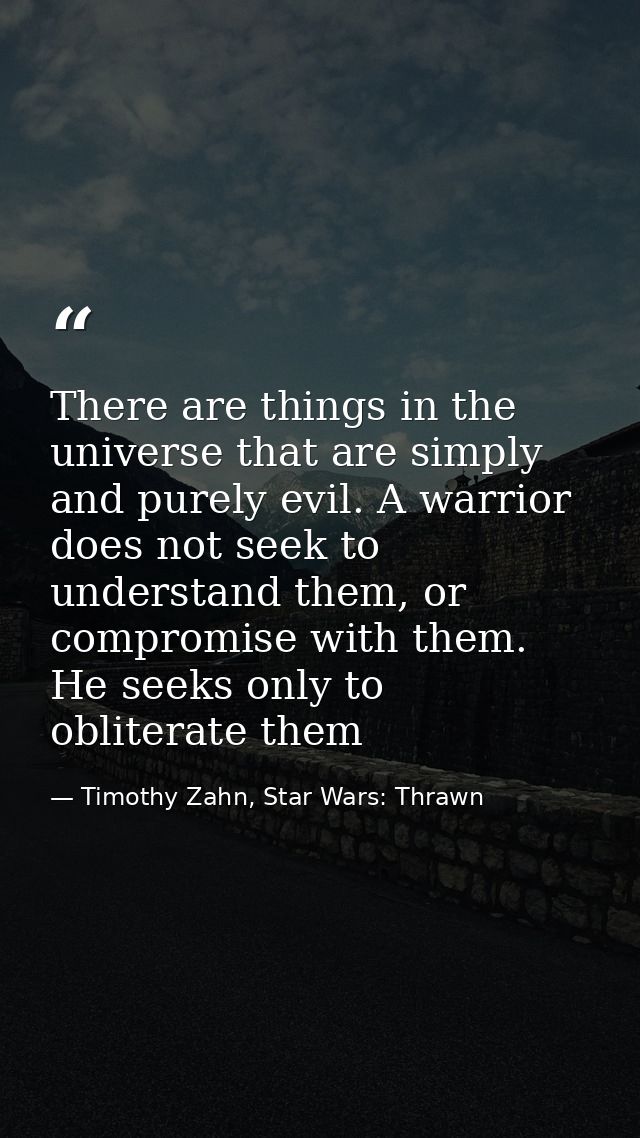 There are things in the universe that are simply and purely evil. A warrior does not seek to understand them, or comprom — Timothy Zahn, Star Wars: Thrawn