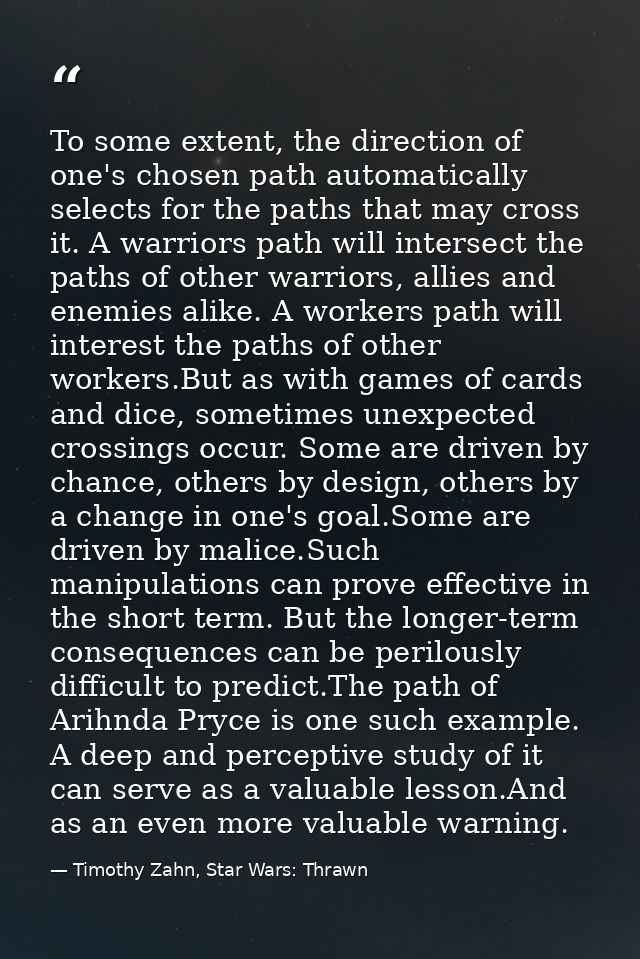 To some extent, the direction of one's chosen path automatically selects for the paths that may cross it. A warriors pat — Timothy Zahn, Star Wars: Thrawn