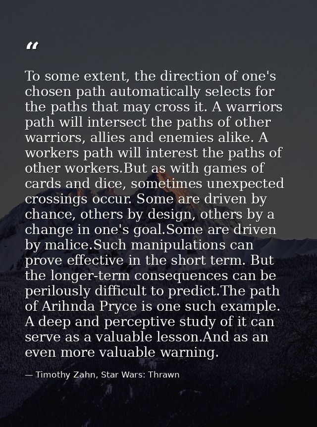To some extent, the direction of one's chosen path automatically selects for the paths that may cross it. A warriors pat — Timothy Zahn, Star Wars: Thrawn