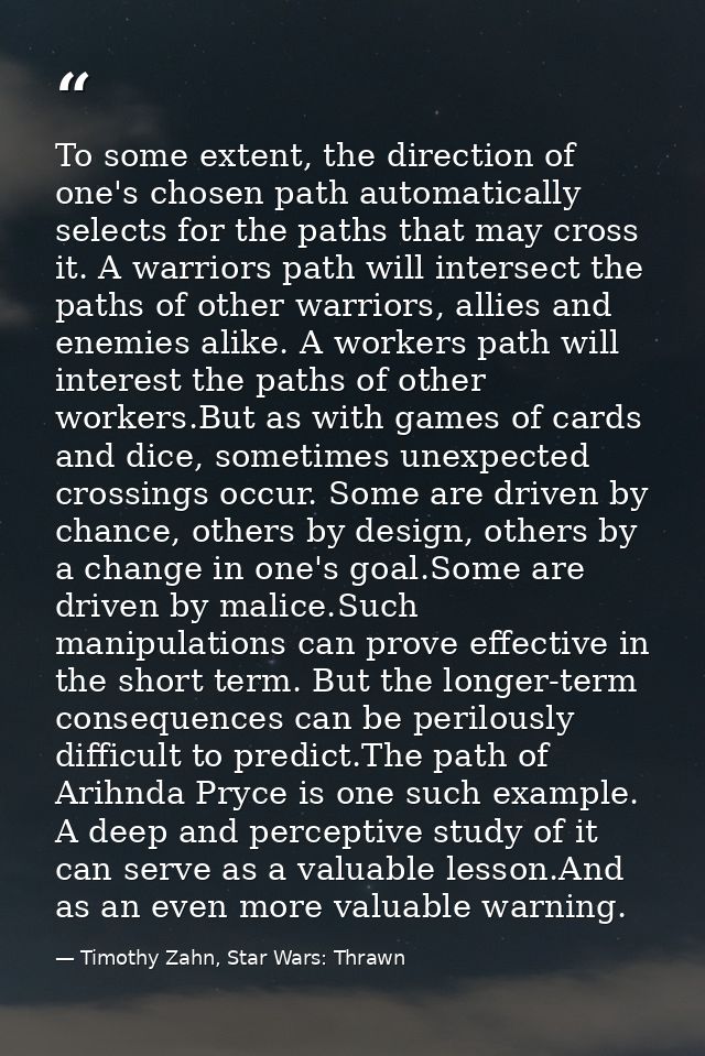 To some extent, the direction of one's chosen path automatically selects for the paths that may cross it. A warriors pat — Timothy Zahn, Star Wars: Thrawn