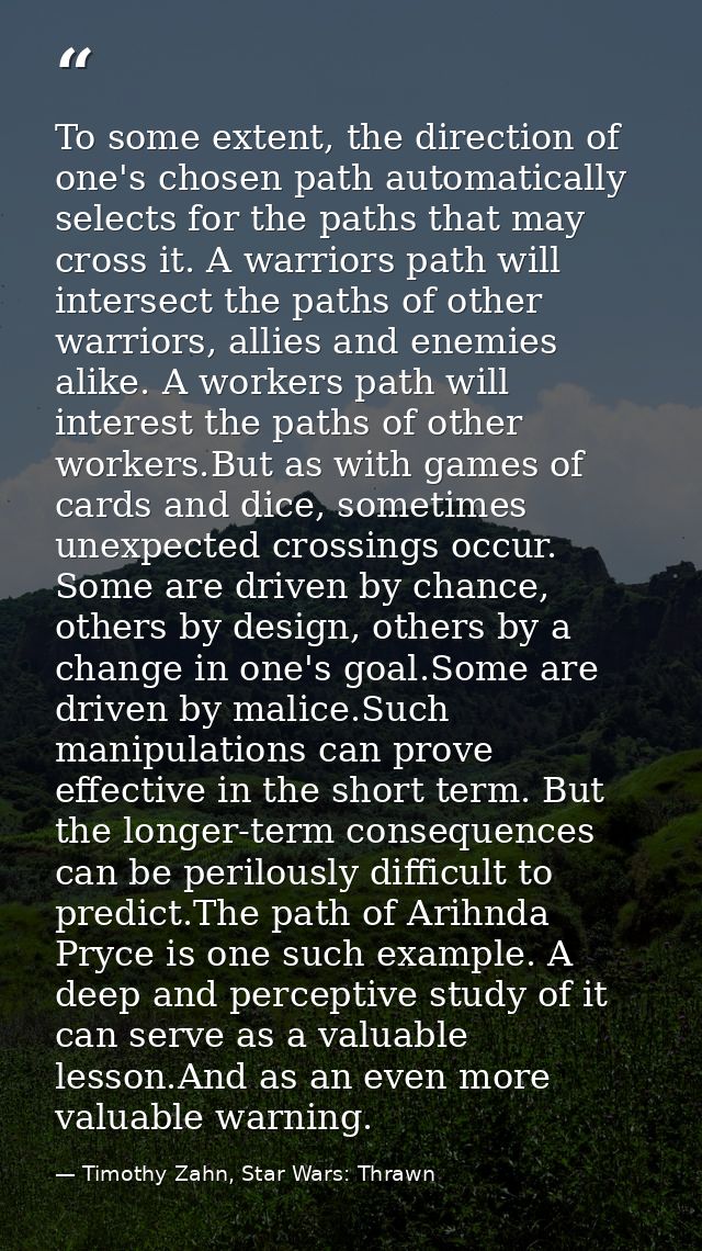 To some extent, the direction of one's chosen path automatically selects for the paths that may cross it. A warriors pat — Timothy Zahn, Star Wars: Thrawn