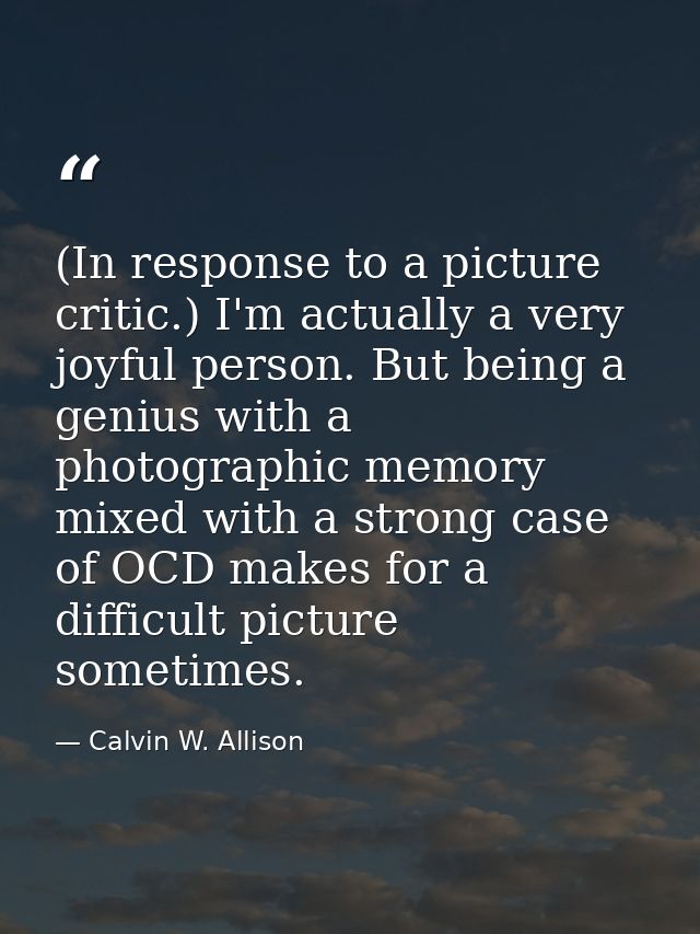 (In response to a picture critic.) I'm actually a very joyful person. But being a genius with a photographic memory mixe — Calvin W. Allison