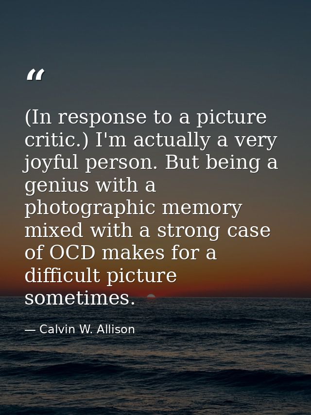 (In response to a picture critic.) I'm actually a very joyful person. But being a genius with a photographic memory mixe — Calvin W. Allison