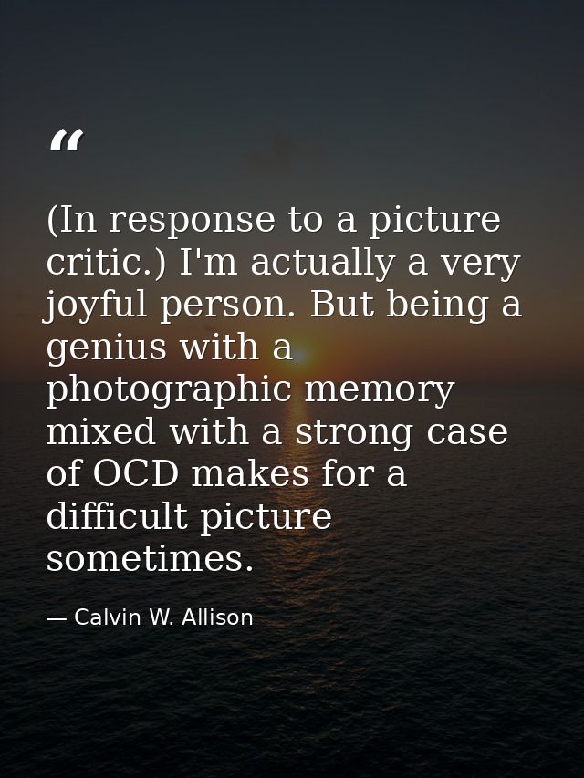 (In response to a picture critic.) I'm actually a very joyful person. But being a genius with a photographic memory mixe — Calvin W. Allison
