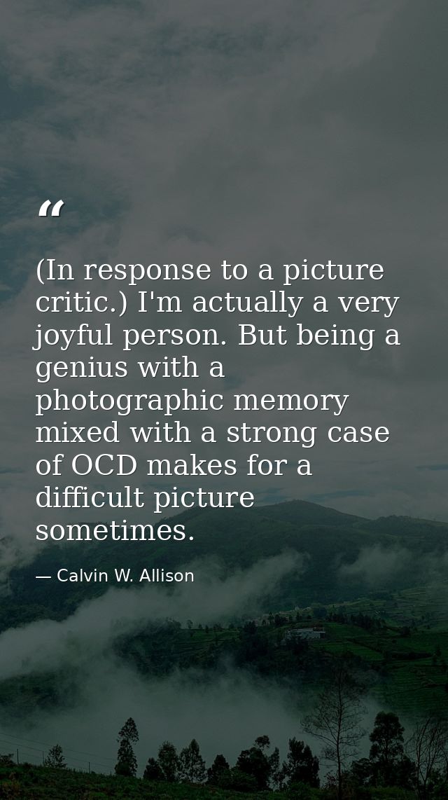 (In response to a picture critic.) I'm actually a very joyful person. But being a genius with a photographic memory mixe — Calvin W. Allison