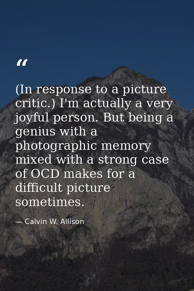 (In response to a picture critic.) I'm actually a very joyful person. But being a genius with a photographic memory mixe — Calvin W. Allison