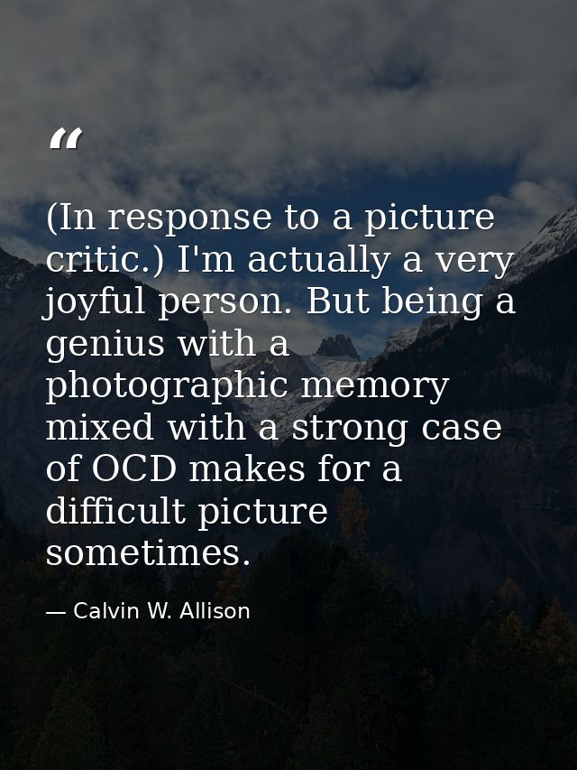 (In response to a picture critic.) I'm actually a very joyful person. But being a genius with a photographic memory mixe — Calvin W. Allison