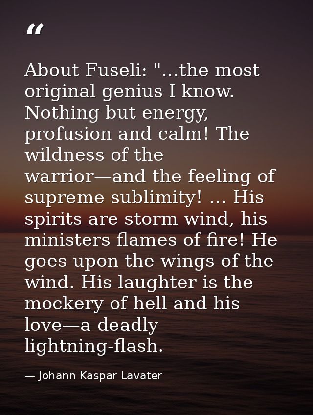 About Fuseli: "...the most original genius I know. Nothing but energy, profusion and calm! The wildness of the warrior—a — Johann Kaspar Lavater
