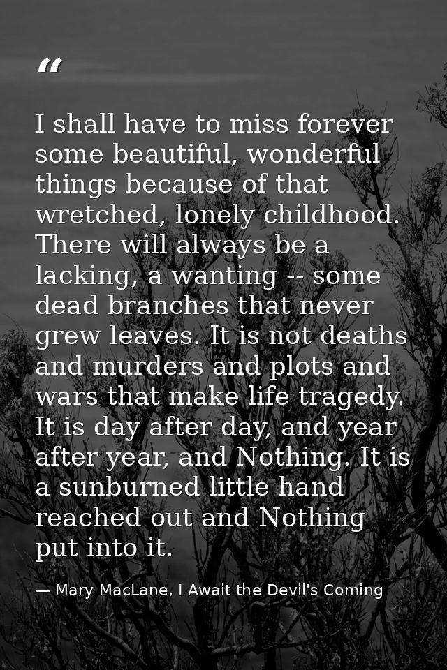 I shall have to miss forever some beautiful, wonderful things because of that wretched, lonely childhood. There will alw — Mary MacLane, I Await the Devil's Coming