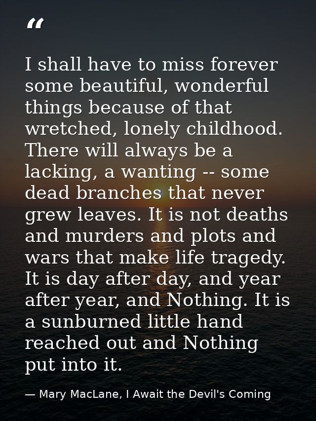 I shall have to miss forever some beautiful, wonderful things because of that wretched, lonely childhood. There will alw — Mary MacLane, I Await the Devil's Coming